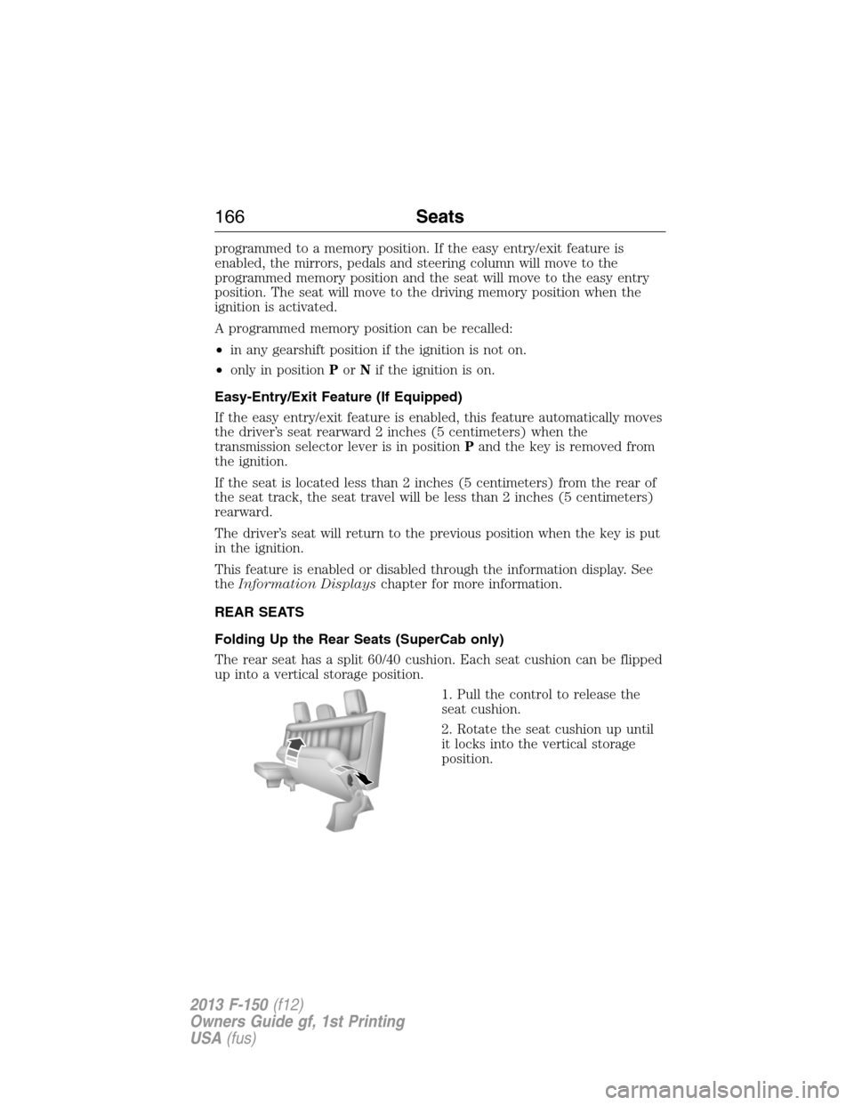 FORD F150 2013 12.G Owners Manual programmed to a memory position. If the easy entry/exit feature is
enabled, the mirrors, pedals and steering column will move to the
programmed memory position and the seat will move to the easy entry FORD F150 2013 12.G Owners Manual programmed to a memory position. If the easy entry/exit feature is
enabled, the mirrors, pedals and steering column will move to the
programmed memory position and the seat will move to the easy entry