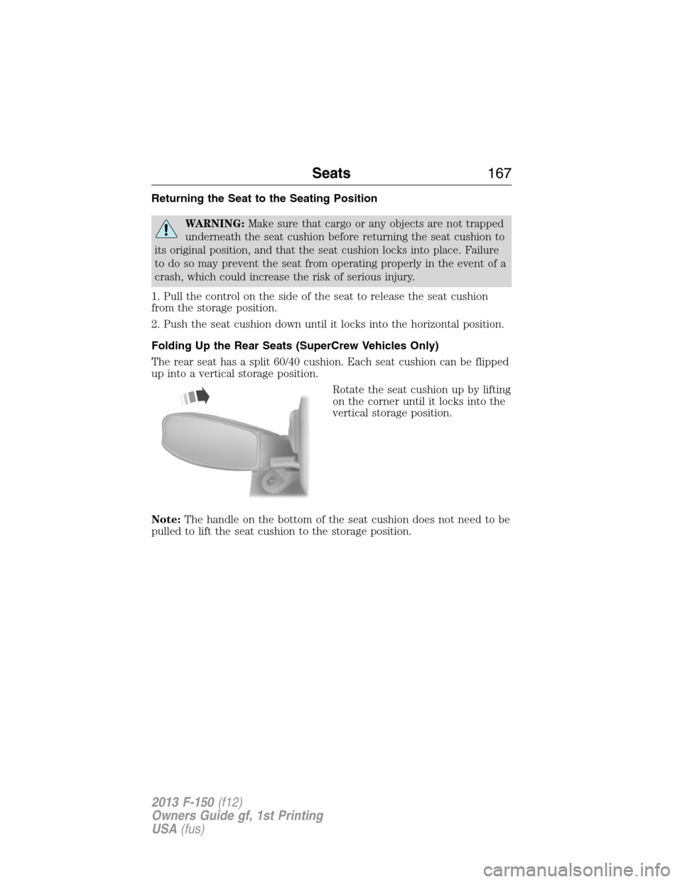 FORD F150 2013 12.G Owners Manual Returning the Seat to the Seating Position
WARNING:Make sure that cargo or any objects are not trapped
underneath the seat cushion before returning the seat cushion to
its original position, and that FORD F150 2013 12.G Owners Manual Returning the Seat to the Seating Position
WARNING:Make sure that cargo or any objects are not trapped
underneath the seat cushion before returning the seat cushion to
its original position, and that