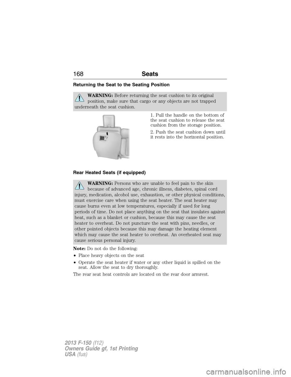 FORD F150 2013 12.G Owners Manual Returning the Seat to the Seating Position
WARNING:Before returning the seat cushion to its original
position, make sure that cargo or any objects are not trapped
underneath the seat cushion.
1. Pull FORD F150 2013 12.G Owners Manual Returning the Seat to the Seating Position
WARNING:Before returning the seat cushion to its original
position, make sure that cargo or any objects are not trapped
underneath the seat cushion.
1. Pull