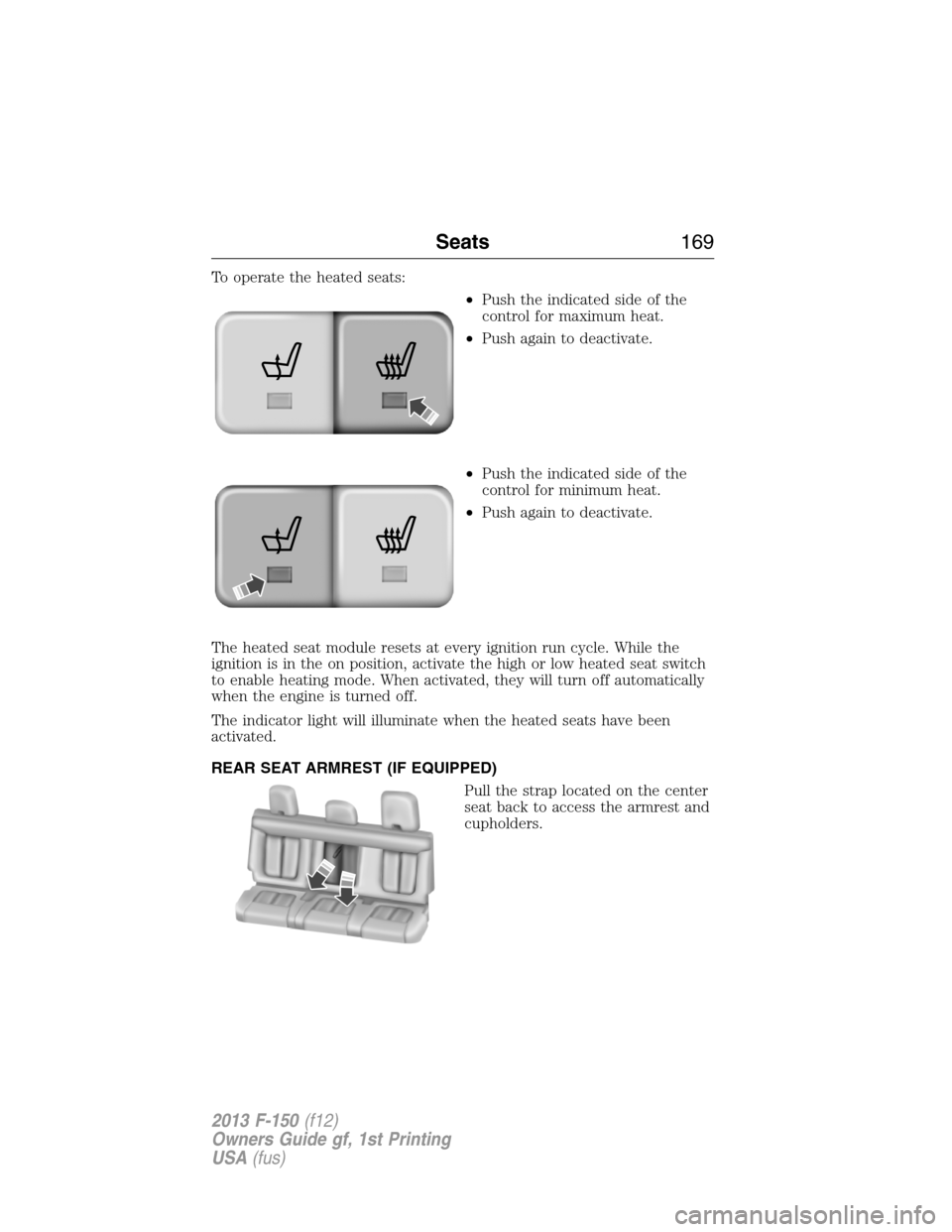 FORD F150 2013 12.G Owners Manual To operate the heated seats:
•Push the indicated side of the
control for maximum heat.
•Push again to deactivate.
•Push the indicated side of the
control for minimum heat.
•Push again to deact FORD F150 2013 12.G Owners Manual To operate the heated seats:
•Push the indicated side of the
control for maximum heat.
•Push again to deactivate.
•Push the indicated side of the
control for minimum heat.
•Push again to deact
