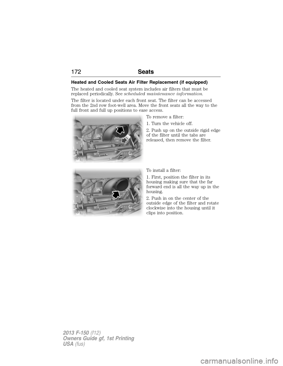 FORD F150 2013 12.G Owners Manual Heated and Cooled Seats Air Filter Replacement (if equipped)
The heated and cooled seat system includes air filters that must be
replaced periodically. Seescheduled maintenance information.
The filter FORD F150 2013 12.G Owners Manual Heated and Cooled Seats Air Filter Replacement (if equipped)
The heated and cooled seat system includes air filters that must be
replaced periodically. Seescheduled maintenance information.
The filter