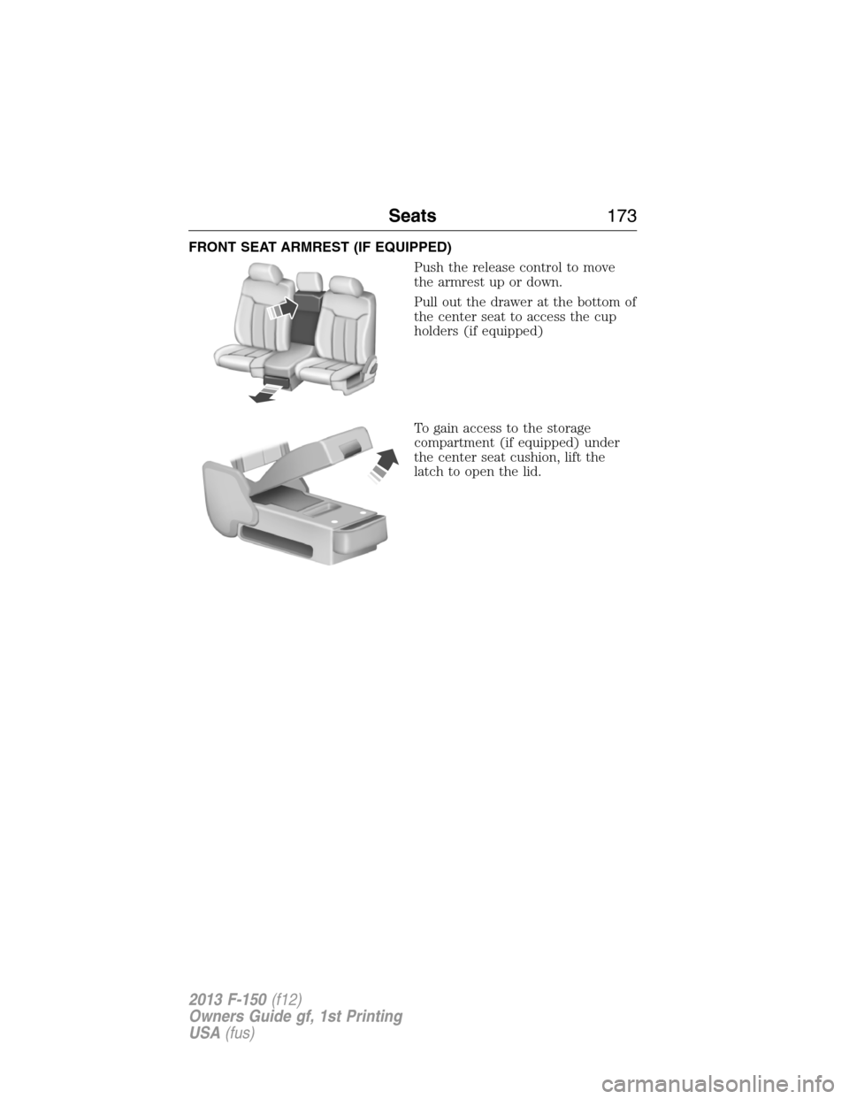 FORD F150 2013 12.G Owners Manual FRONT SEAT ARMREST (IF EQUIPPED)
Push the release control to move
the armrest up or down.
Pull out the drawer at the bottom of
the center seat to access the cup
holders (if equipped)
To gain access to FORD F150 2013 12.G Owners Manual FRONT SEAT ARMREST (IF EQUIPPED)
Push the release control to move
the armrest up or down.
Pull out the drawer at the bottom of
the center seat to access the cup
holders (if equipped)
To gain access to