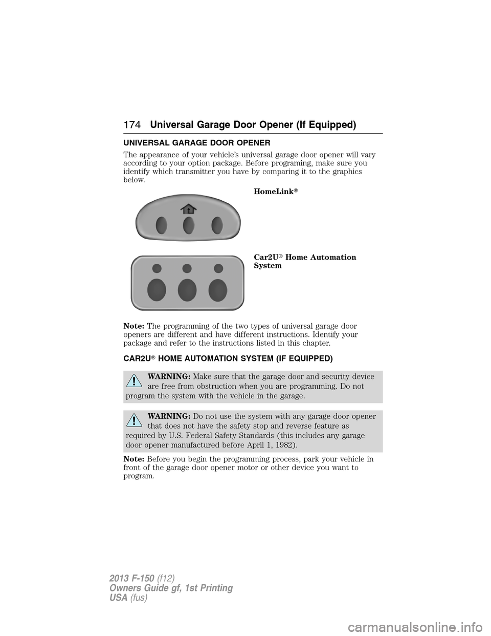 FORD F150 2013 12.G Owners Manual UNIVERSAL GARAGE DOOR OPENER
The appearance of your vehicle’s universal garage door opener will vary
according to your option package. Before programing, make sure you
identify which transmitter you FORD F150 2013 12.G Owners Manual UNIVERSAL GARAGE DOOR OPENER
The appearance of your vehicle’s universal garage door opener will vary
according to your option package. Before programing, make sure you
identify which transmitter you