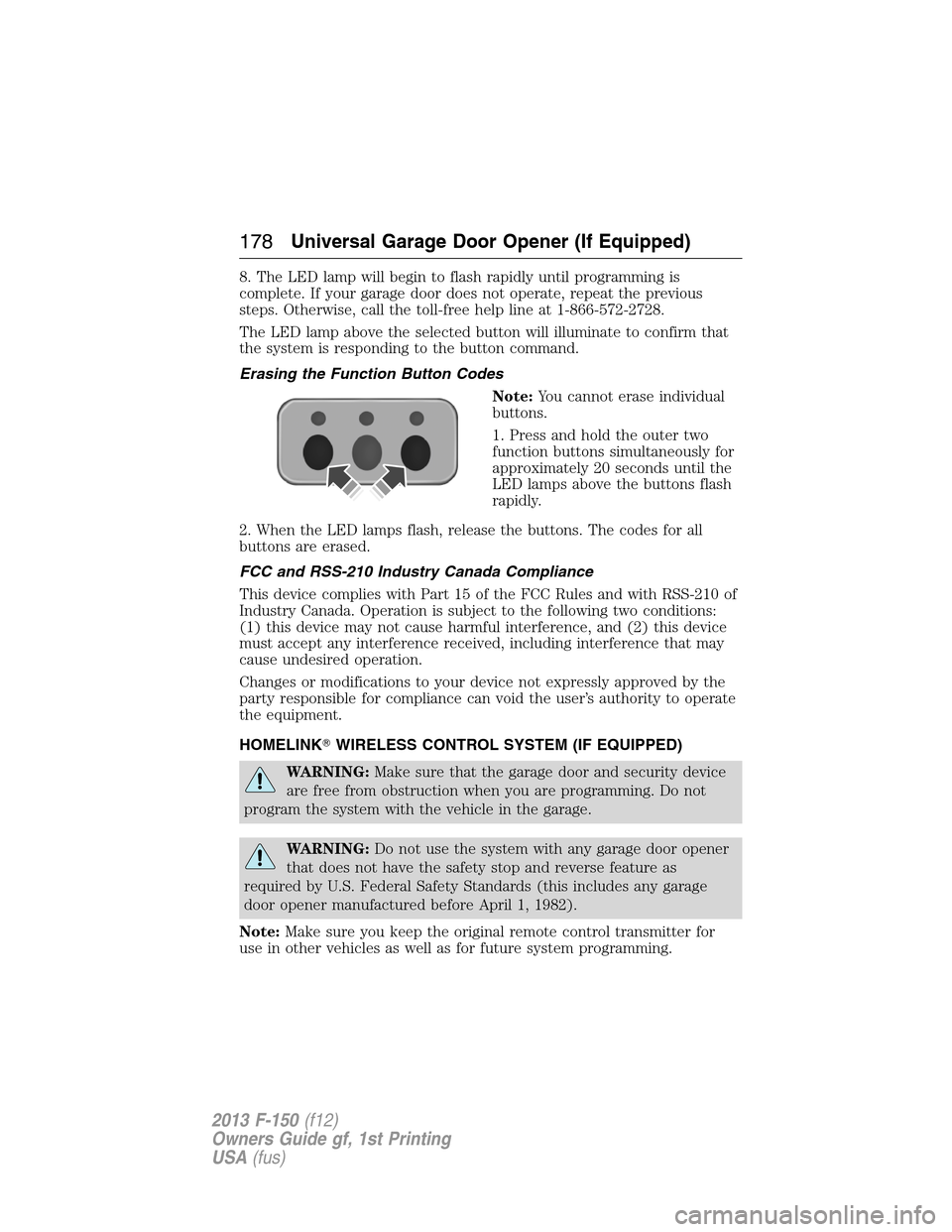 FORD F150 2013 12.G Owners Manual 8. The LED lamp will begin to flash rapidly until programming is
complete. If your garage door does not operate, repeat the previous
steps. Otherwise, call the toll-free help line at 1-866-572-2728.
T FORD F150 2013 12.G Owners Manual 8. The LED lamp will begin to flash rapidly until programming is
complete. If your garage door does not operate, repeat the previous
steps. Otherwise, call the toll-free help line at 1-866-572-2728.
T