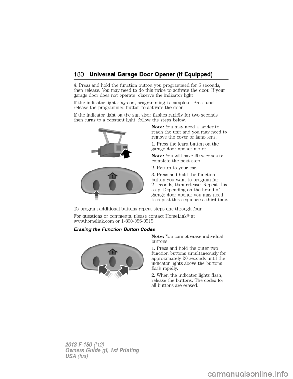 FORD F150 2013 12.G Owners Manual 4. Press and hold the function button you programmed for 5 seconds,
then release. You may need to do this twice to activate the door. If your
garage door does not operate, observe the indicator light. FORD F150 2013 12.G Owners Manual 4. Press and hold the function button you programmed for 5 seconds,
then release. You may need to do this twice to activate the door. If your
garage door does not operate, observe the indicator light.