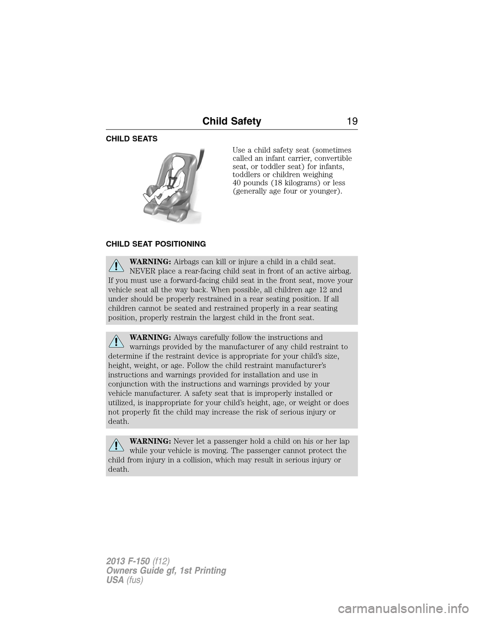 FORD F150 2013 12.G User Guide CHILD SEATS
Use a child safety seat (sometimes
called an infant carrier, convertible
seat, or toddler seat) for infants,
toddlers or children weighing
40 pounds (18 kilograms) or less
(generally age f