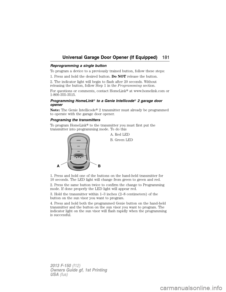 FORD F150 2013 12.G Owners Manual Reprogramming a single button
To program a device to a previously trained button, follow these steps:
1. Press and hold the desired button.Do NOTrelease the button.
2. The indicator light will begin t