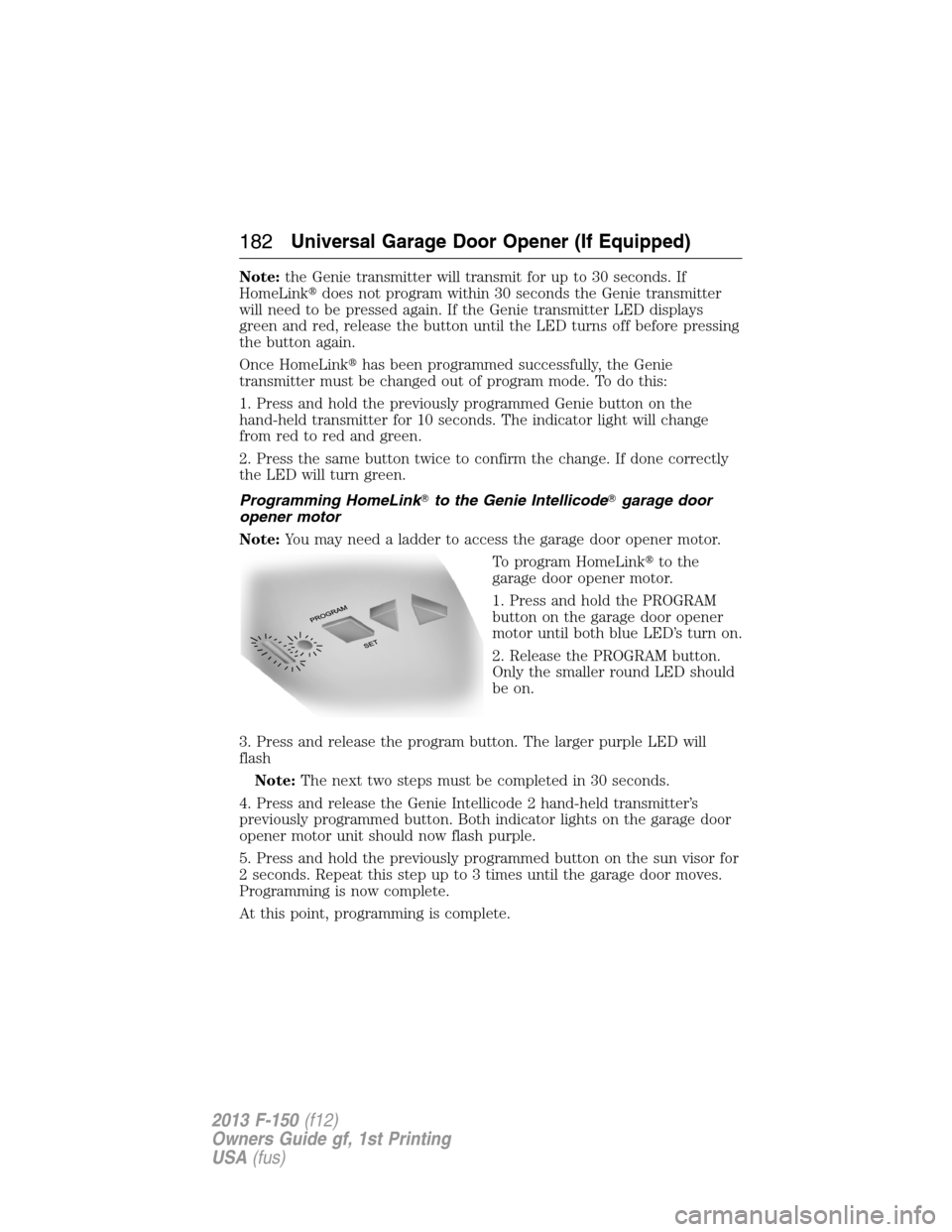 FORD F150 2013 12.G Owners Manual Note:the Genie transmitter will transmit for up to 30 seconds. If
HomeLinkdoes not program within 30 seconds the Genie transmitter
will need to be pressed again. If the Genie transmitter LED displays