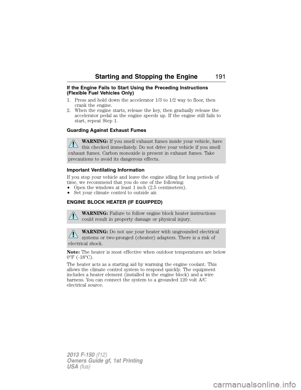 FORD F150 2013 12.G Owners Manual If the Engine Fails to Start Using the Preceding Instructions
(Flexible Fuel Vehicles Only)
1. Press and hold down the accelerator 1/3 to 1/2 way to floor, then
crank the engine.
2. When the engine st