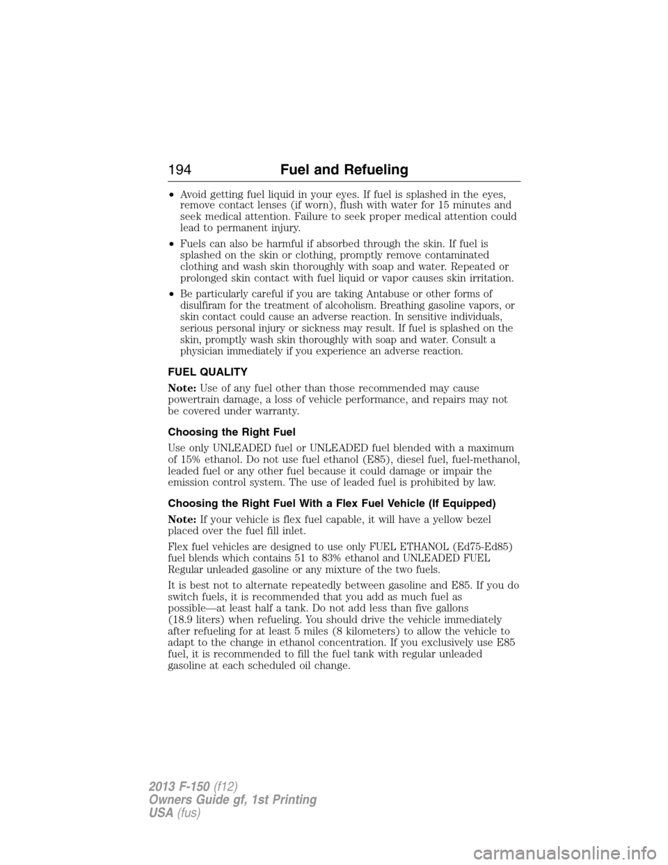 FORD F150 2013 12.G Owners Manual •Avoid getting fuel liquid in your eyes. If fuel is splashed in the eyes,
remove contact lenses (if worn), flush with water for 15 minutes and
seek medical attention. Failure to seek proper medical 