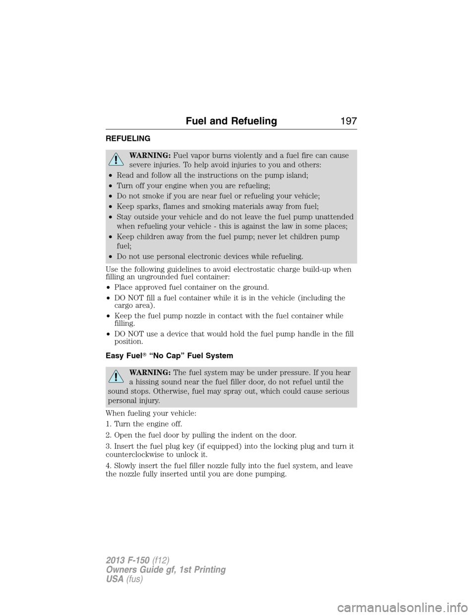 FORD F150 2013 12.G Owners Manual REFUELING
WARNING:Fuel vapor burns violently and a fuel fire can cause
severe injuries. To help avoid injuries to you and others:
•Read and follow all the instructions on the pump island;
•Turn of