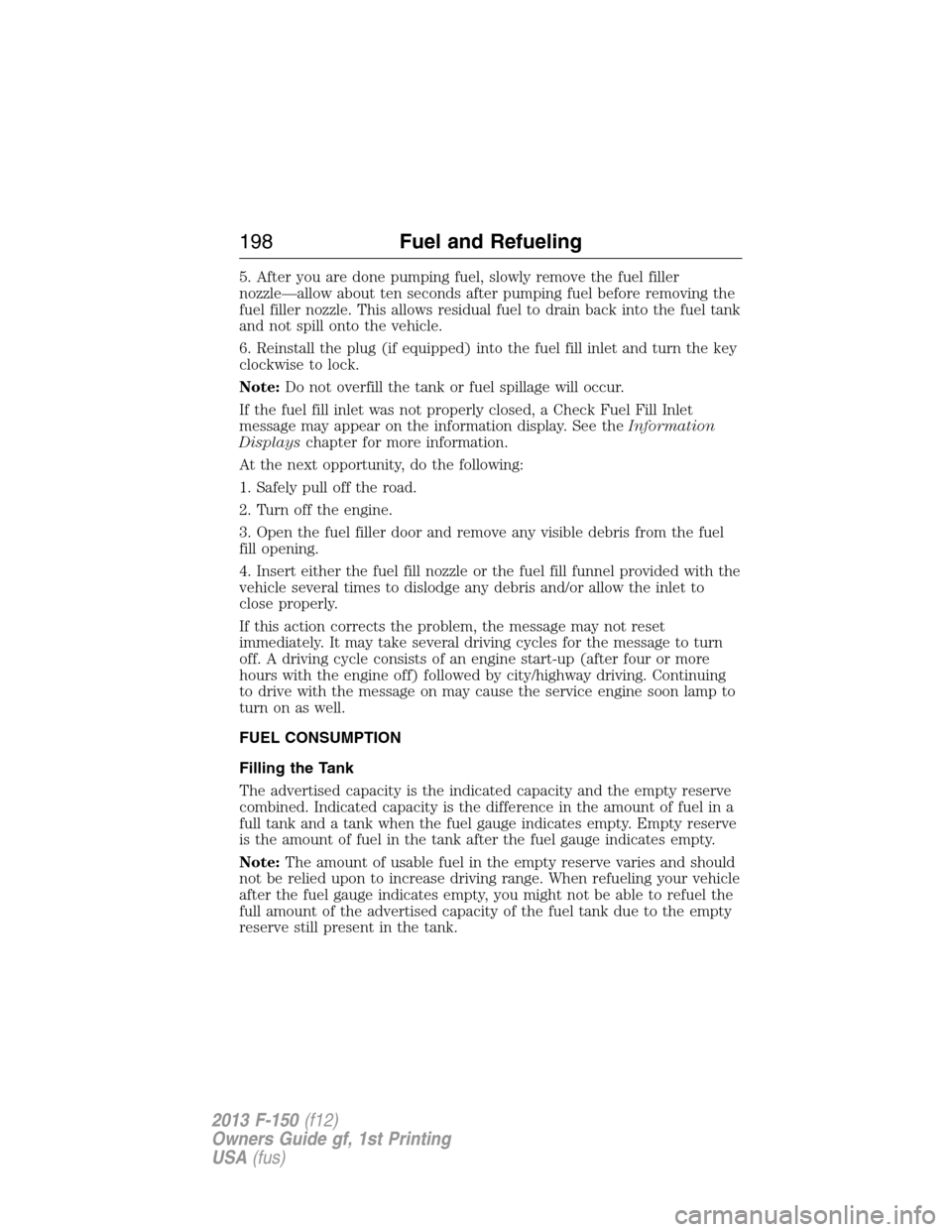 FORD F150 2013 12.G Owners Manual 5. After you are done pumping fuel, slowly remove the fuel filler
nozzle—allow about ten seconds after pumping fuel before removing the
fuel filler nozzle. This allows residual fuel to drain back in