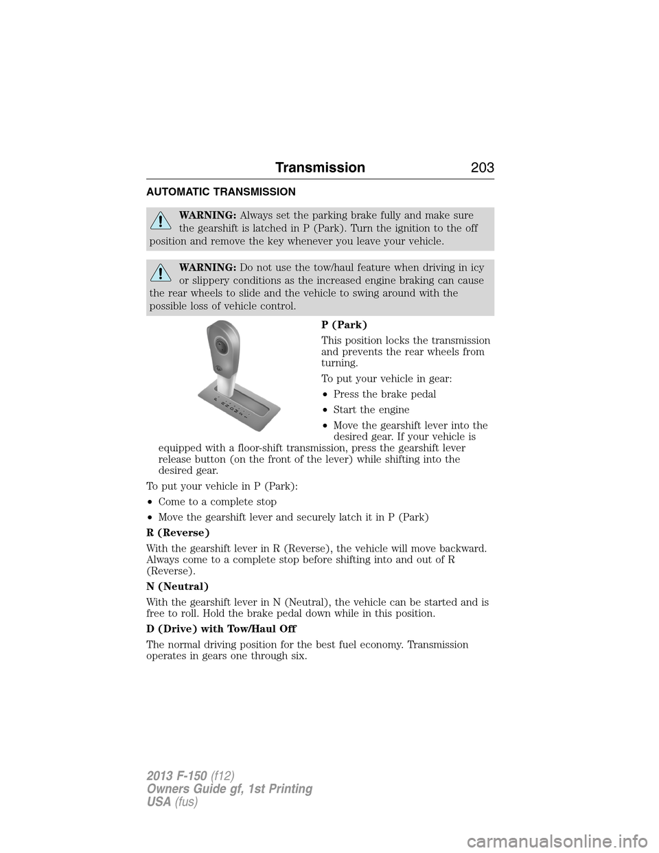 FORD F150 2013 12.G Owners Manual AUTOMATIC TRANSMISSION
WARNING:Always set the parking brake fully and make sure
the gearshift is latched in P (Park). Turn the ignition to the off
position and remove the key whenever you leave your v FORD F150 2013 12.G Owners Manual AUTOMATIC TRANSMISSION
WARNING:Always set the parking brake fully and make sure
the gearshift is latched in P (Park). Turn the ignition to the off
position and remove the key whenever you leave your v