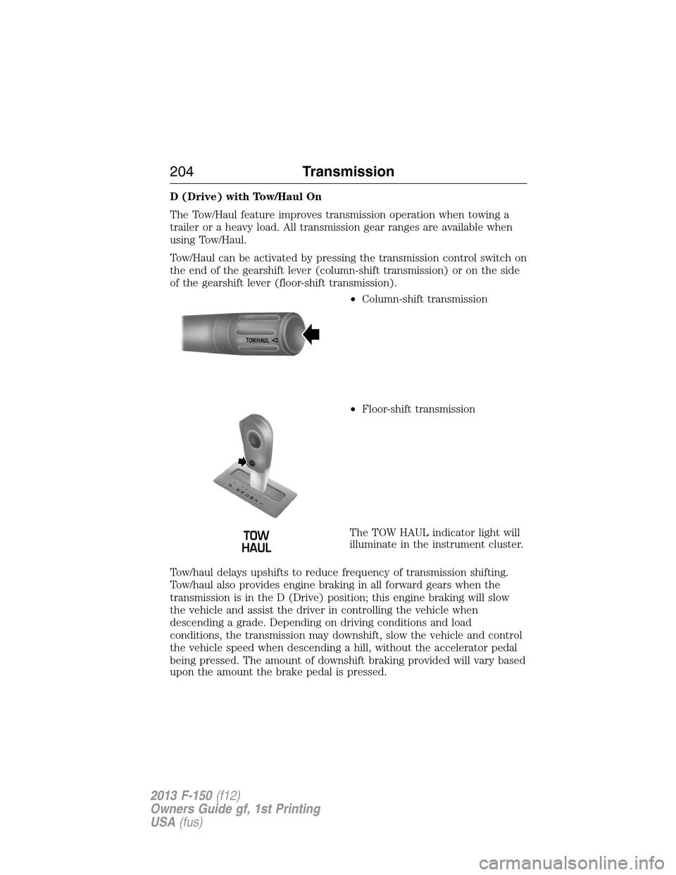 FORD F150 2013 12.G Owners Manual D (Drive) with Tow/Haul On
The Tow/Haul feature improves transmission operation when towing a
trailer or a heavy load. All transmission gear ranges are available when
using Tow/Haul.
Tow/Haul can be a