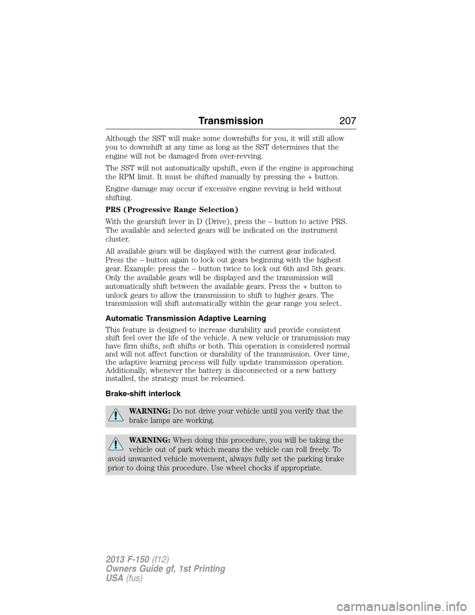 FORD F150 2013 12.G Owners Manual Although the SST will make some downshifts for you, it will still allow
you to downshift at any time as long as the SST determines that the
engine will not be damaged from over-revving.
The SST will n FORD F150 2013 12.G Owners Manual Although the SST will make some downshifts for you, it will still allow
you to downshift at any time as long as the SST determines that the
engine will not be damaged from over-revving.
The SST will n