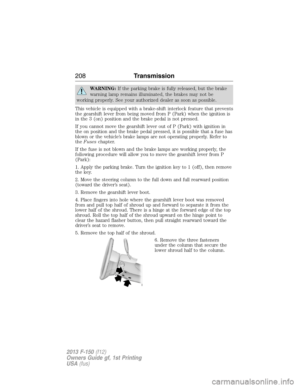 FORD F150 2013 12.G Owners Manual WARNING:If the parking brake is fully released, but the brake
warning lamp remains illuminated, the brakes may not be
working properly. See your authorized dealer as soon as possible.
This vehicle is 