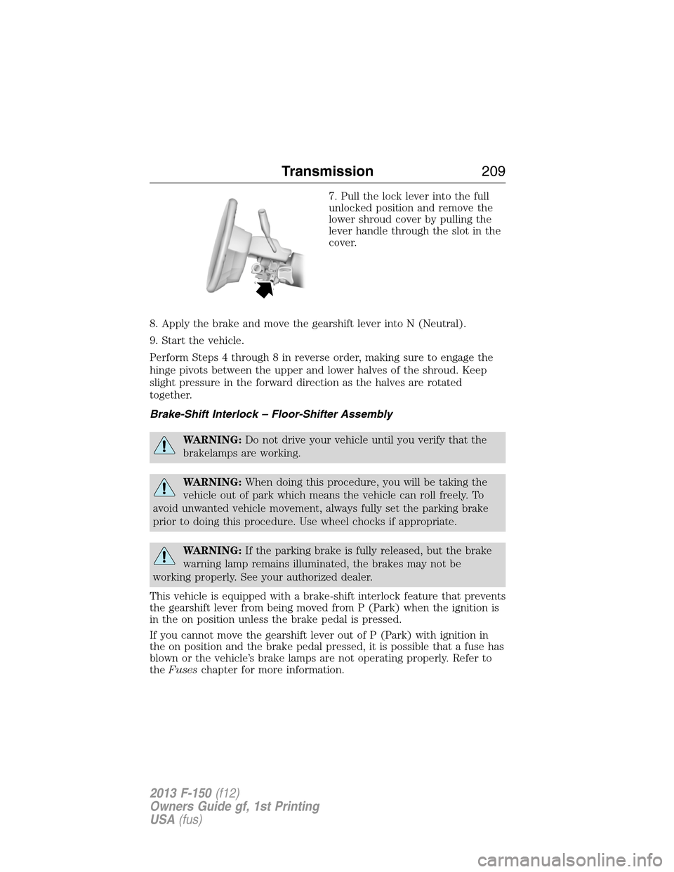 FORD F150 2013 12.G User Guide 7. Pull the lock lever into the full
unlocked position and remove the
lower shroud cover by pulling the
lever handle through the slot in the
cover.
8. Apply the brake and move the gearshift lever into