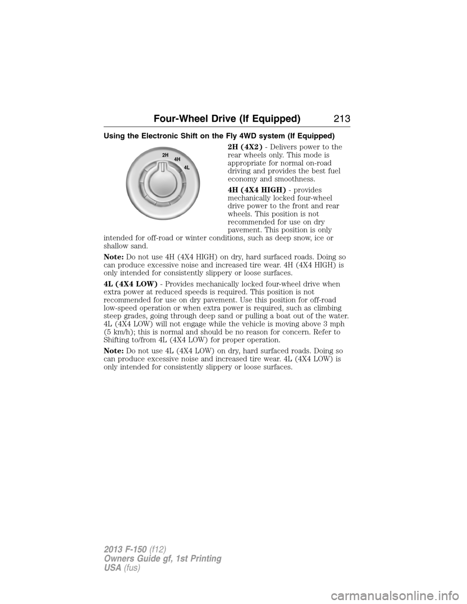 FORD F150 2013 12.G Owners Manual Using the Electronic Shift on the Fly 4WD system (If Equipped)
2H (4X2)- Delivers power to the
rear wheels only. This mode is
appropriate for normal on-road
driving and provides the best fuel
economy FORD F150 2013 12.G Owners Manual Using the Electronic Shift on the Fly 4WD system (If Equipped)
2H (4X2)- Delivers power to the
rear wheels only. This mode is
appropriate for normal on-road
driving and provides the best fuel
economy