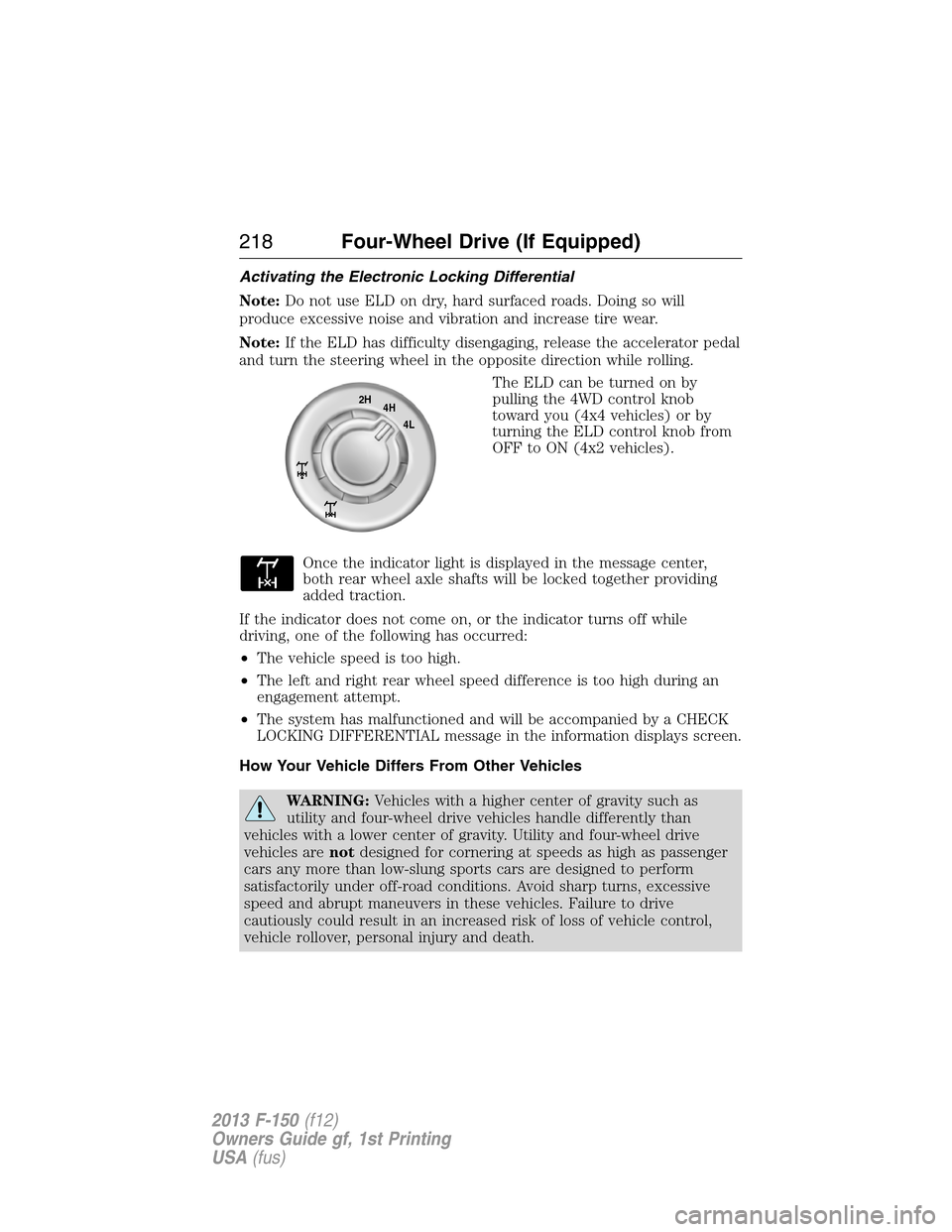 FORD F150 2013 12.G Owners Manual Activating the Electronic Locking Differential
Note:Do not use ELD on dry, hard surfaced roads. Doing so will
produce excessive noise and vibration and increase tire wear.
Note:If the ELD has difficul FORD F150 2013 12.G Owners Manual Activating the Electronic Locking Differential
Note:Do not use ELD on dry, hard surfaced roads. Doing so will
produce excessive noise and vibration and increase tire wear.
Note:If the ELD has difficul