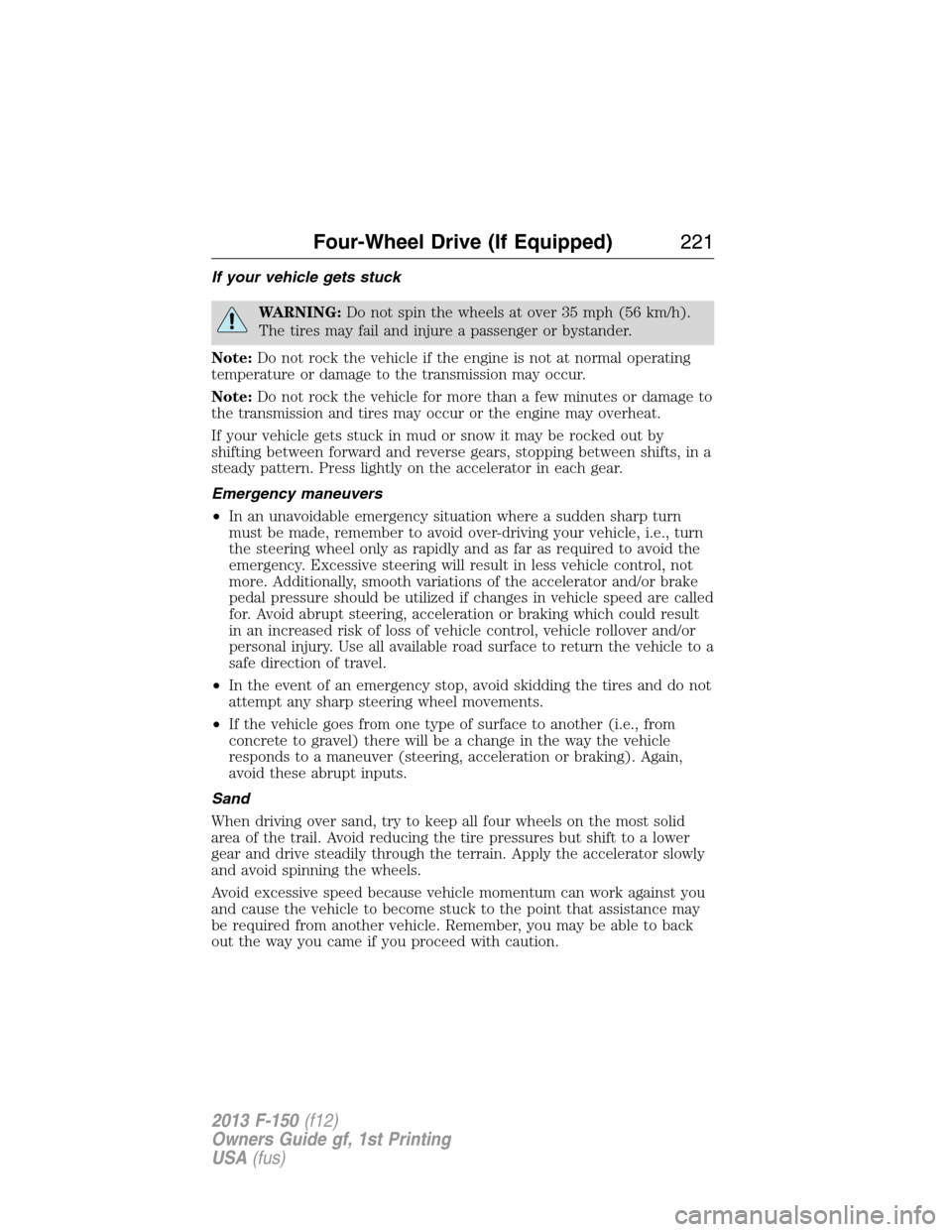 FORD F150 2013 12.G Owners Manual If your vehicle gets stuck
WARNING:Do not spin the wheels at over 35 mph (56 km/h).
The tires may fail and injure a passenger or bystander.
Note:Do not rock the vehicle if the engine is not at normal 