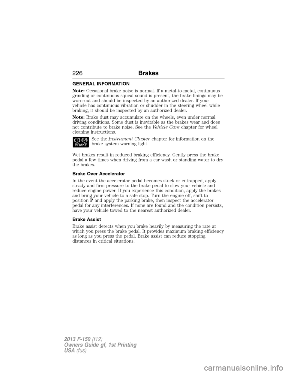 FORD F150 2013 12.G Owners Manual GENERAL INFORMATION
Note:Occasional brake noise is normal. If a metal-to-metal, continuous
grinding or continuous squeal sound is present, the brake linings may be
worn-out and should be inspected by 