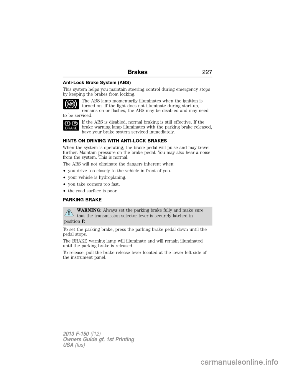 FORD F150 2013 12.G User Guide Anti-Lock Brake System (ABS)
This system helps you maintain steering control during emergency stops
by keeping the brakes from locking.
The ABS lamp momentarily illuminates when the ignition is
turned