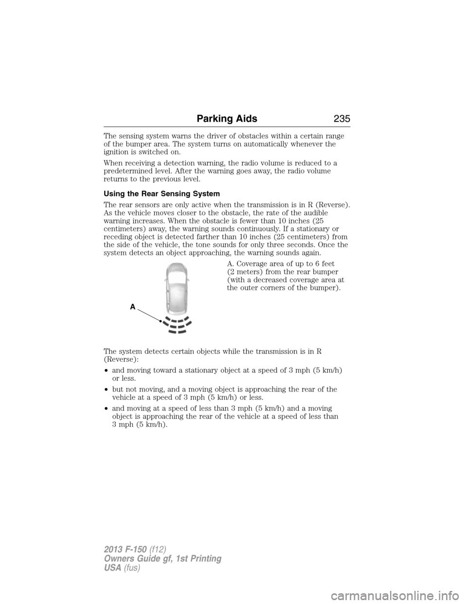 FORD F150 2013 12.G Owners Manual The sensing system warns the driver of obstacles within a certain range
of the bumper area. The system turns on automatically whenever the
ignition is switched on.
When receiving a detection warning, 