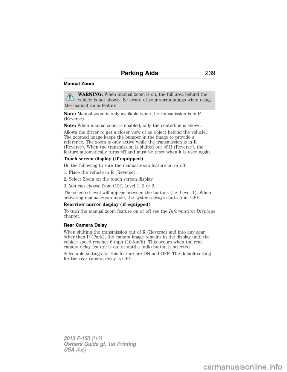 FORD F150 2013 12.G Owners Manual Manual Zoom
WARNING:When manual zoom is on, the full area behind the
vehicle is not shown. Be aware of your surroundings when using
the manual zoom feature.
Note:Manual zoom is only available when the