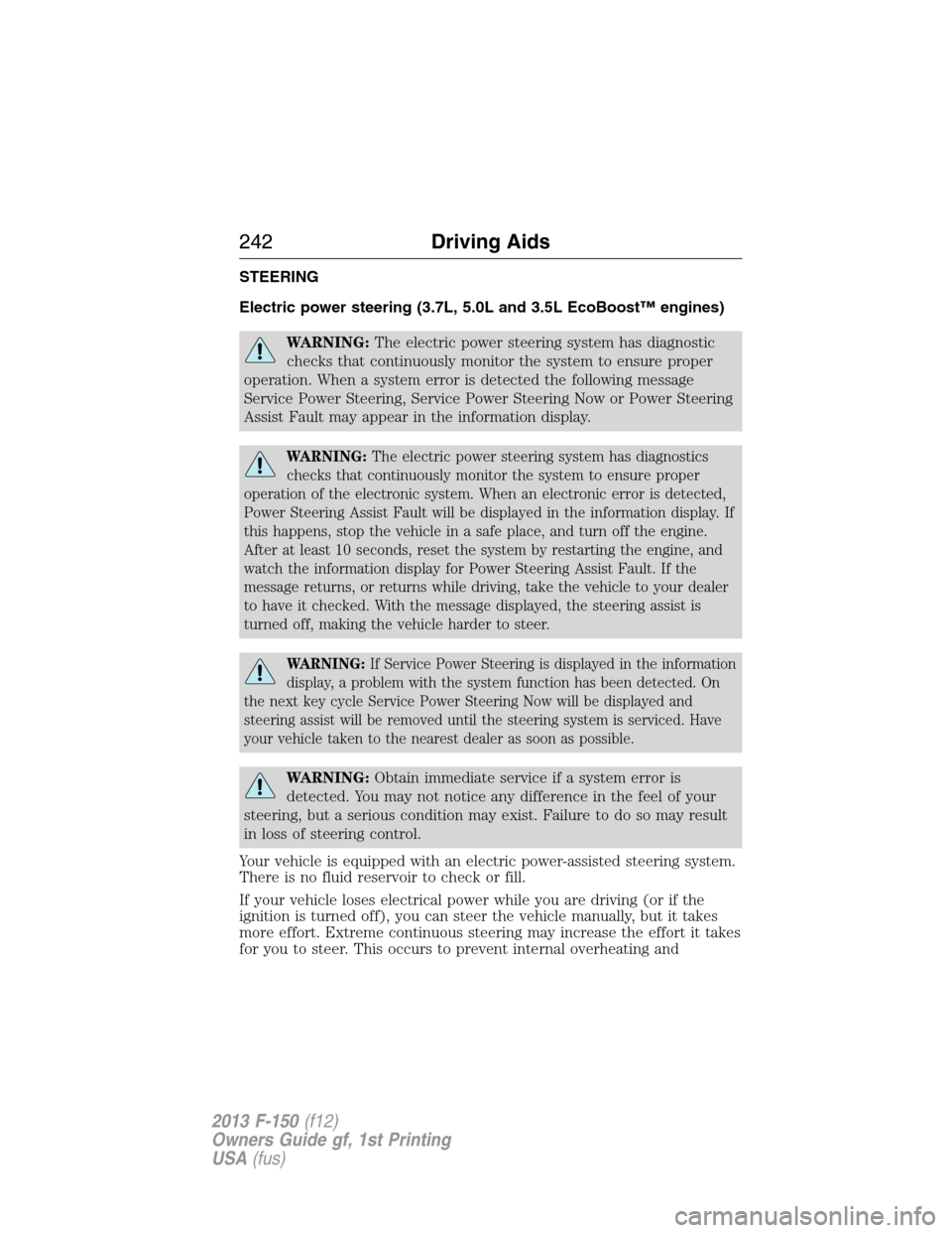 FORD F150 2013 12.G Owners Manual STEERING
Electric power steering (3.7L, 5.0L and 3.5L EcoBoost™ engines)
WARNING:The electric power steering system has diagnostic
checks that continuously monitor the system to ensure proper
operat FORD F150 2013 12.G Owners Manual STEERING
Electric power steering (3.7L, 5.0L and 3.5L EcoBoost™ engines)
WARNING:The electric power steering system has diagnostic
checks that continuously monitor the system to ensure proper
operat