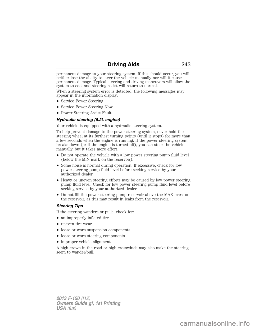 FORD F150 2013 12.G Owners Manual permanent damage to your steering system. If this should occur, you will
neither lose the ability to steer the vehicle manually nor will it cause
permanent damage. Typical steering and driving maneuve