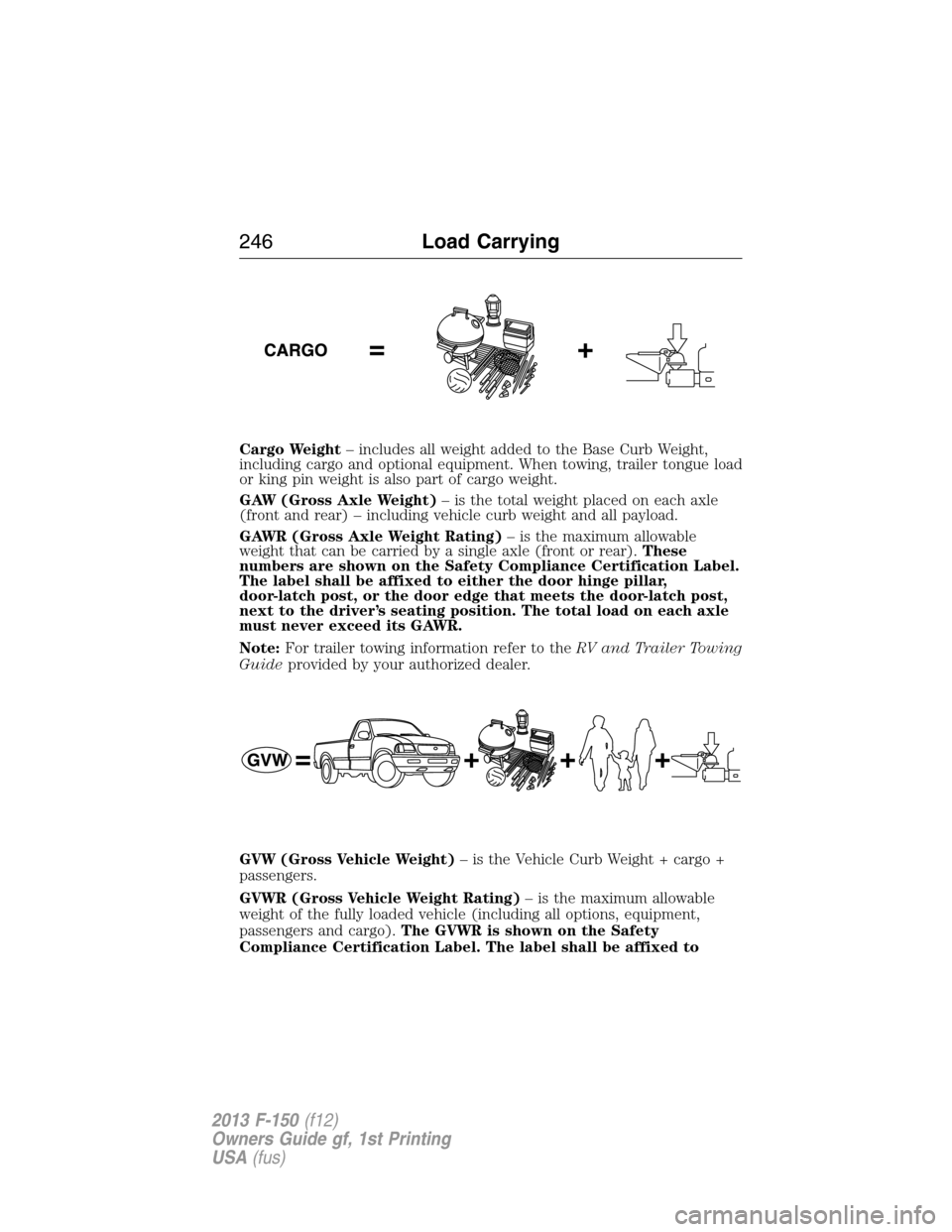 FORD F150 2013 12.G Owners Manual Cargo Weight– includes all weight added to the Base Curb Weight,
including cargo and optional equipment. When towing, trailer tongue load
or king pin weight is also part of cargo weight.
GAW (Gross FORD F150 2013 12.G Owners Manual Cargo Weight– includes all weight added to the Base Curb Weight,
including cargo and optional equipment. When towing, trailer tongue load
or king pin weight is also part of cargo weight.
GAW (Gross