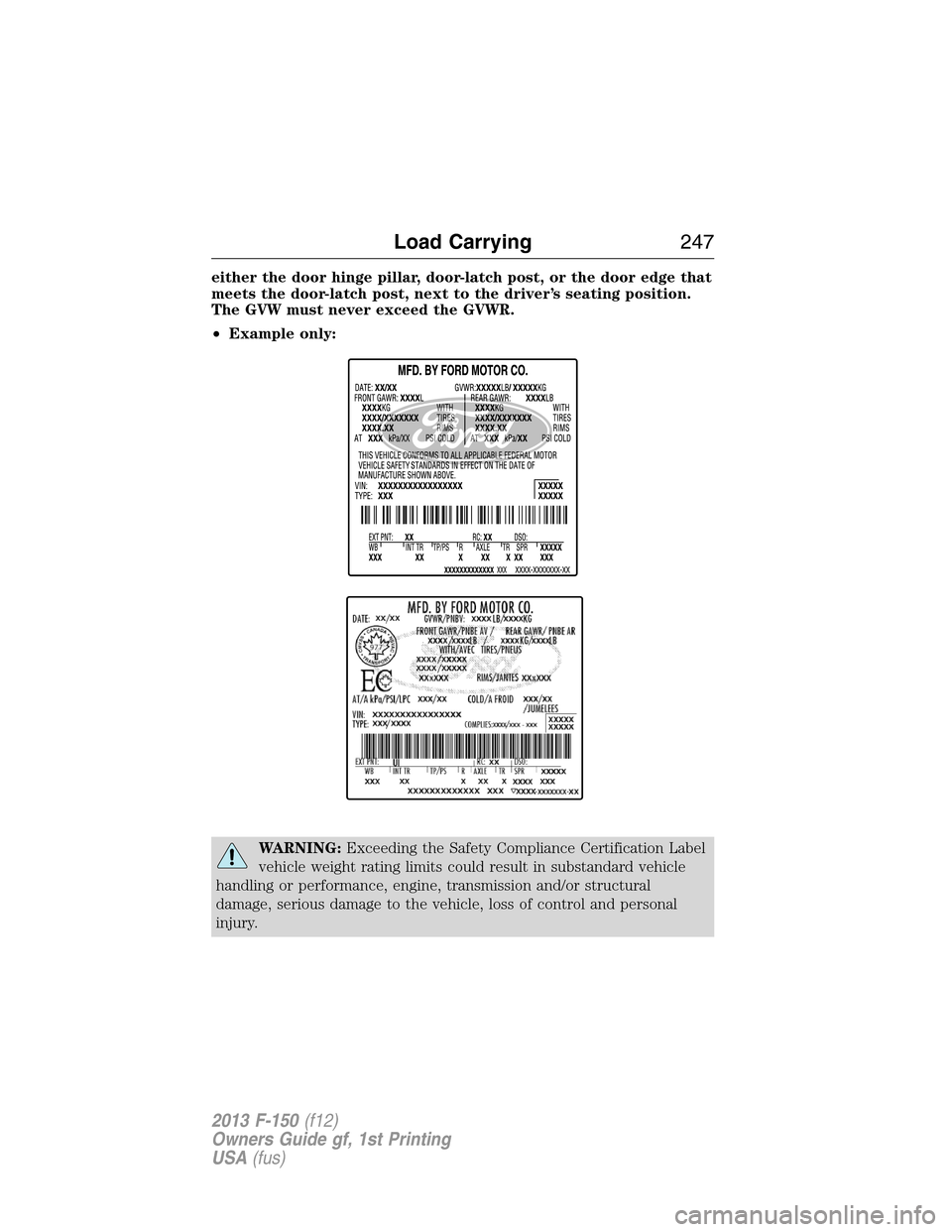 FORD F150 2013 12.G Owners Manual either the door hinge pillar, door-latch post, or the door edge that
meets the door-latch post, next to the driver’s seating position.
The GVW must never exceed the GVWR.
•Example only:
WARNING:Ex FORD F150 2013 12.G Owners Manual either the door hinge pillar, door-latch post, or the door edge that
meets the door-latch post, next to the driver’s seating position.
The GVW must never exceed the GVWR.
•Example only:
WARNING:Ex