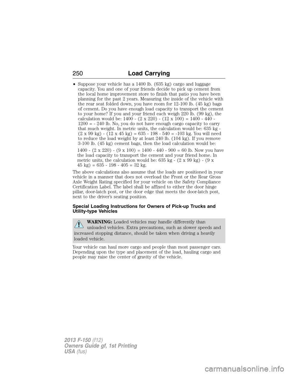 FORD F150 2013 12.G Owners Manual •Suppose your vehicle has a 1400 lb. (635 kg) cargo and luggage
capacity. You and one of your friends decide to pick up cement from
the local home improvement store to finish that patio you have bee FORD F150 2013 12.G Owners Manual •Suppose your vehicle has a 1400 lb. (635 kg) cargo and luggage
capacity. You and one of your friends decide to pick up cement from
the local home improvement store to finish that patio you have bee