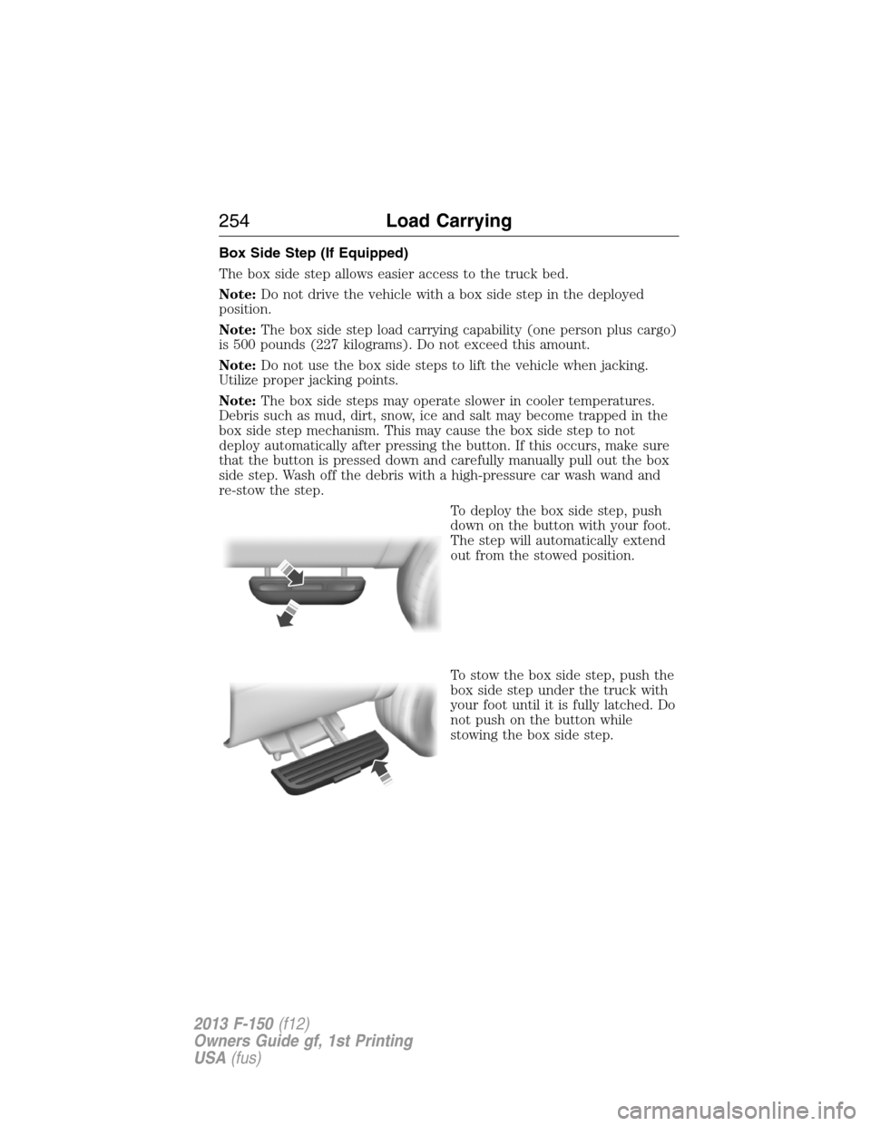 FORD F150 2013 12.G Owners Manual Box Side Step (If Equipped)
The box side step allows easier access to the truck bed.
Note:Do not drive the vehicle with a box side step in the deployed
position.
Note:The box side step load carrying c