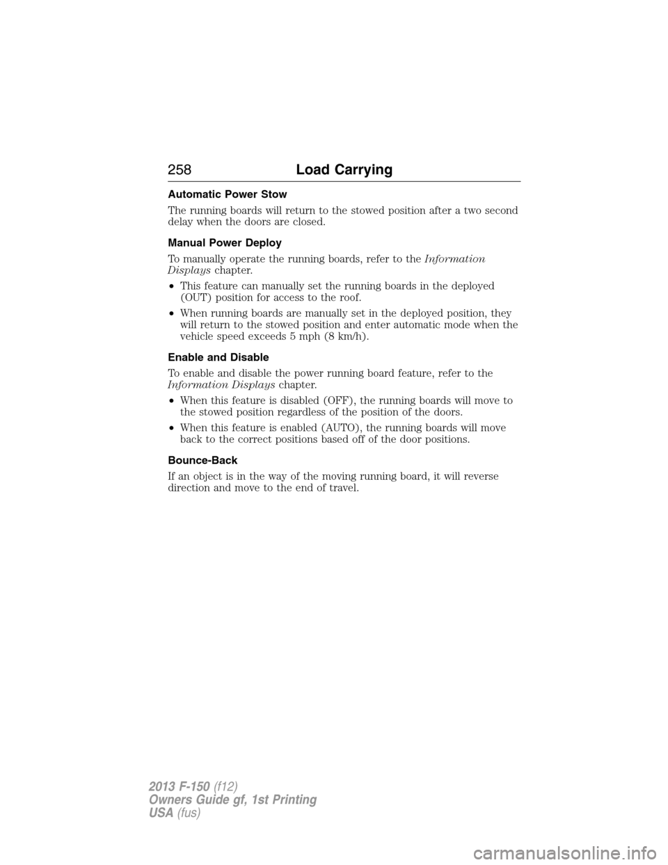 FORD F150 2013 12.G Owners Manual Automatic Power Stow
The running boards will return to the stowed position after a two second
delay when the doors are closed.
Manual Power Deploy
To manually operate the running boards, refer to theI