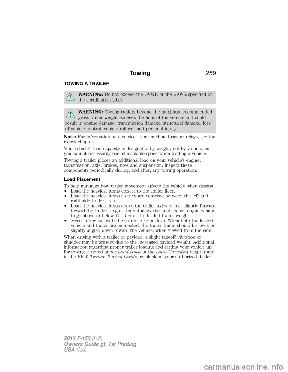 FORD F150 2013 12.G Owners Manual TOWING A TRAILER
WARNING:Do not exceed the GVWR or the GAWR specified on
the certification label.
WARNING:Towing trailers beyond the maximum recommended
gross trailer weight exceeds the limit of the v