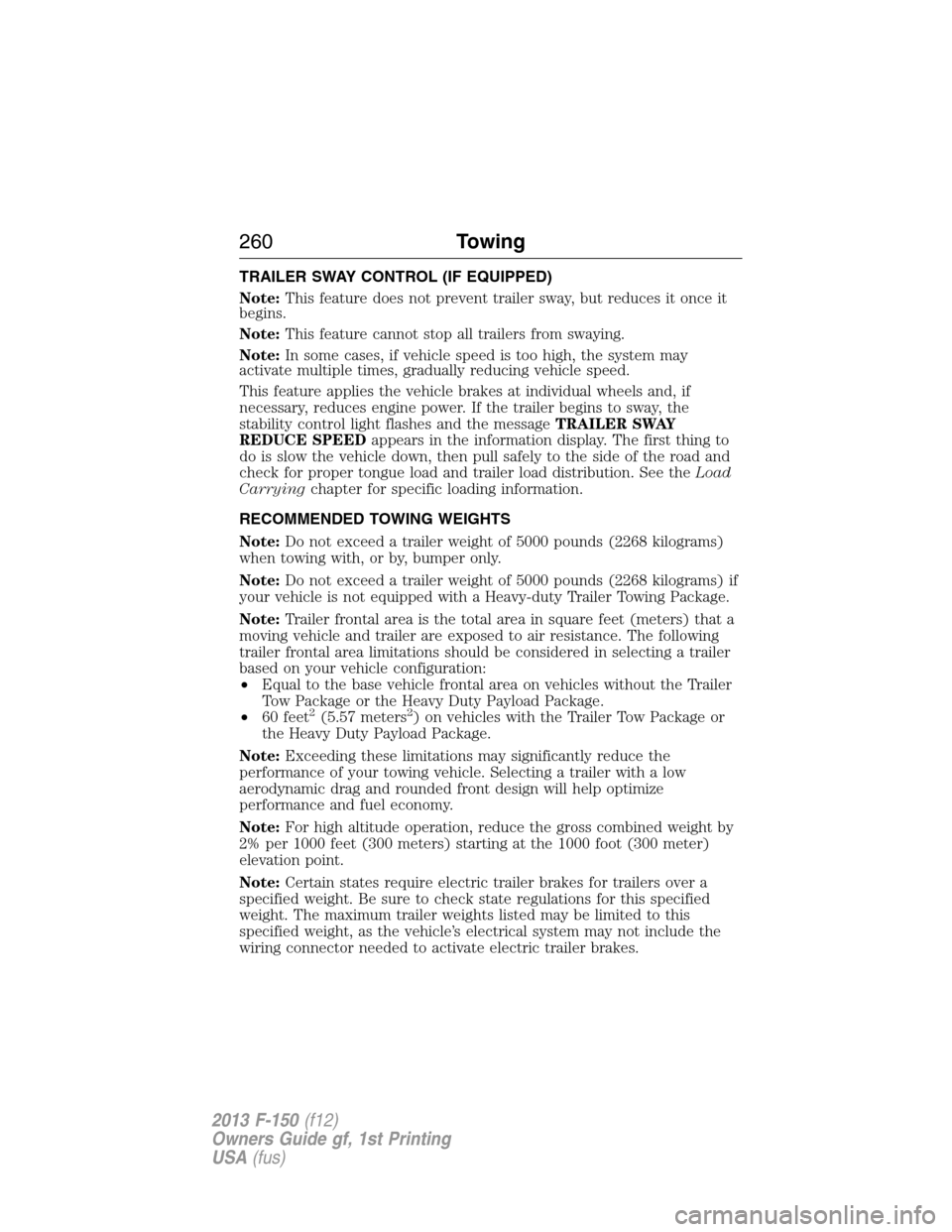 FORD F150 2013 12.G Owners Manual TRAILER SWAY CONTROL (IF EQUIPPED)
Note:This feature does not prevent trailer sway, but reduces it once it
begins.
Note:This feature cannot stop all trailers from swaying.
Note:In some cases, if vehic