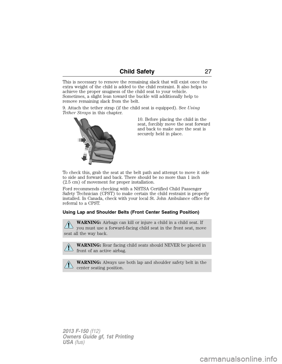 FORD F150 2013 12.G Owners Manual This is necessary to remove the remaining slack that will exist once the
extra weight of the child is added to the child restraint. It also helps to
achieve the proper snugness of the child seat to yo