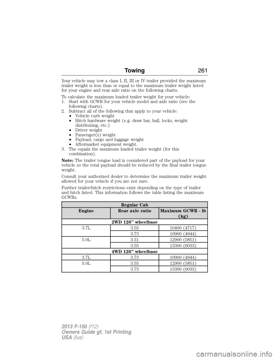 FORD F150 2013 12.G Owners Manual Your vehicle may tow a class I, II, III or IV trailer provided the maximum
trailer weight is less than or equal to the maximum trailer weight listed
for your engine and rear axle ratio on the followin