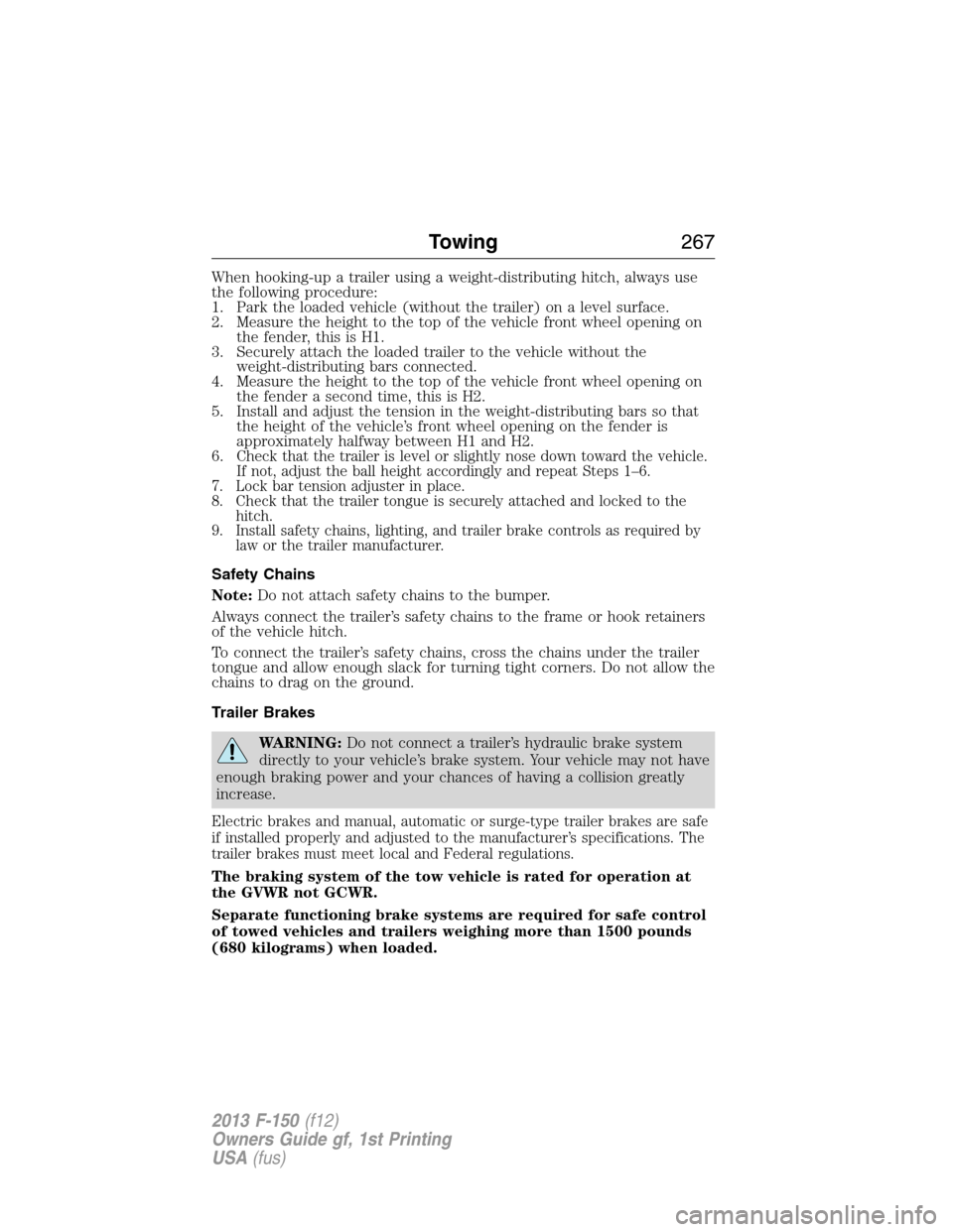 FORD F150 2013 12.G Owners Manual When hooking-up a trailer using a weight-distributing hitch, always use
the following procedure:
1. Park the loaded vehicle (without the trailer) on a level surface.
2. Measure the height to the top o