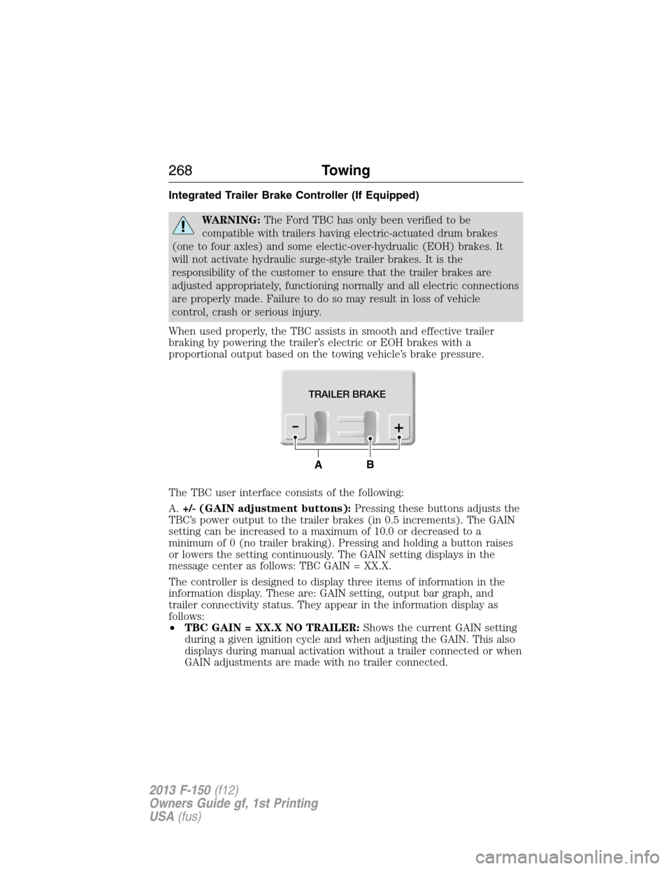 FORD F150 2013 12.G Owners Manual Integrated Trailer Brake Controller (If Equipped)
WARNING:The Ford TBC has only been verified to be
compatible with trailers having electric-actuated drum brakes
(one to four axles) and some electic-o