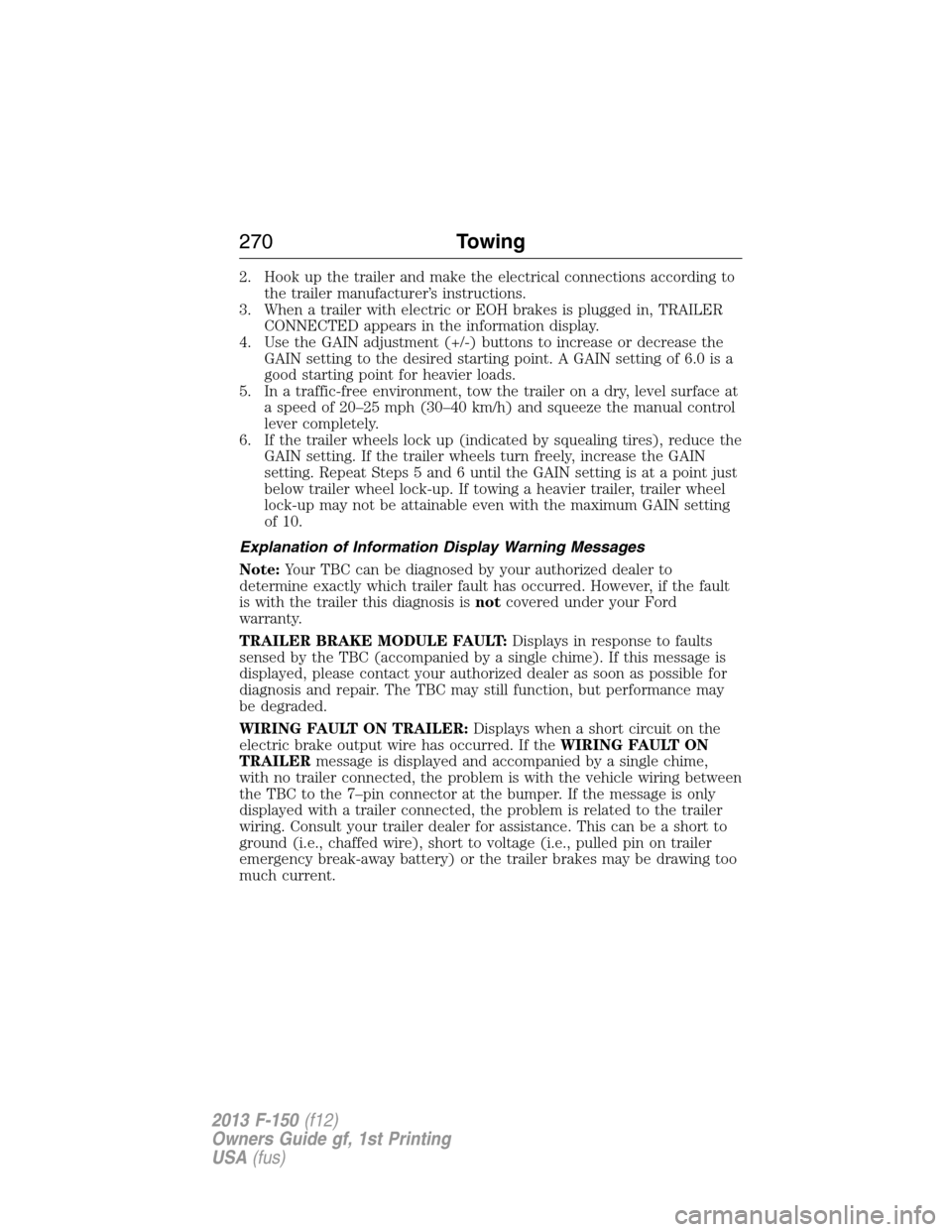 FORD F150 2013 12.G Owners Manual 2. Hook up the trailer and make the electrical connections according to
the trailer manufacturer’s instructions.
3. When a trailer with electric or EOH brakes is plugged in, TRAILER
CONNECTED appear