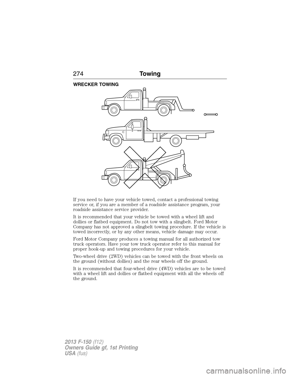 FORD F150 2013 12.G Owners Manual WRECKER TOWING
If you need to have your vehicle towed, contact a professional towing
service or, if you are a member of a roadside assistance program, your
roadside assistance service provider.
It is 