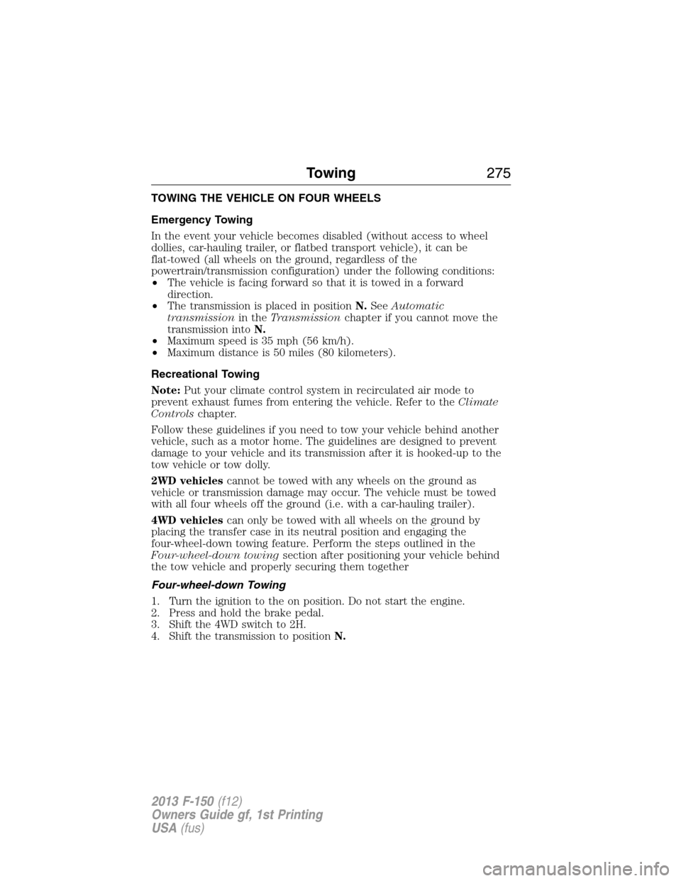 FORD F150 2013 12.G Owners Manual TOWING THE VEHICLE ON FOUR WHEELS
Emergency Towing
In the event your vehicle becomes disabled (without access to wheel
dollies, car-hauling trailer, or flatbed transport vehicle), it can be
flat-towed