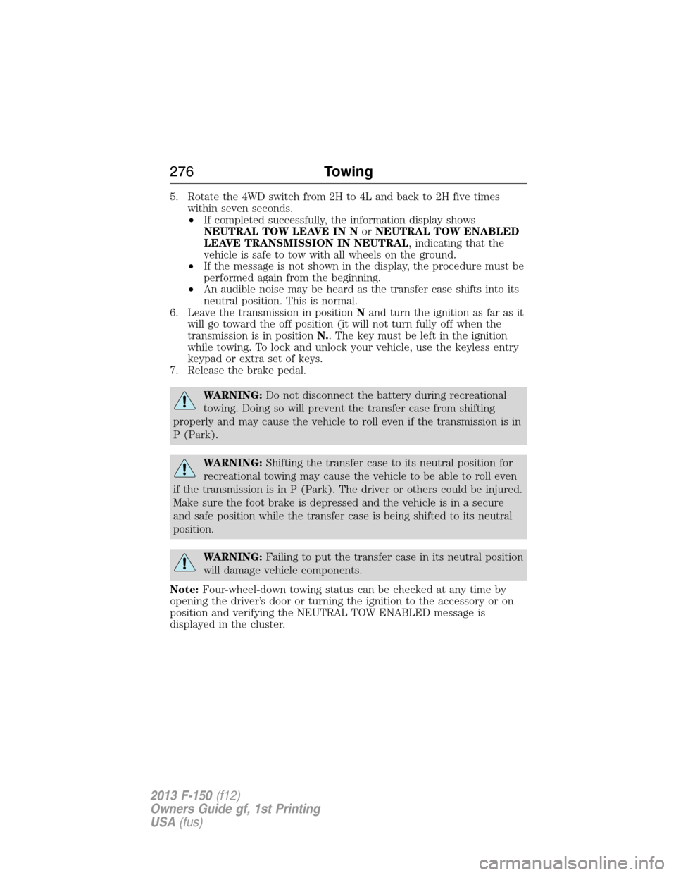 FORD F150 2013 12.G Owners Manual 5. Rotate the 4WD switch from 2H to 4L and back to 2H five times
within seven seconds.
•If completed successfully, the information display shows
NEUTRAL TOW LEAVE IN NorNEUTRAL TOW ENABLED
LEAVE TRA