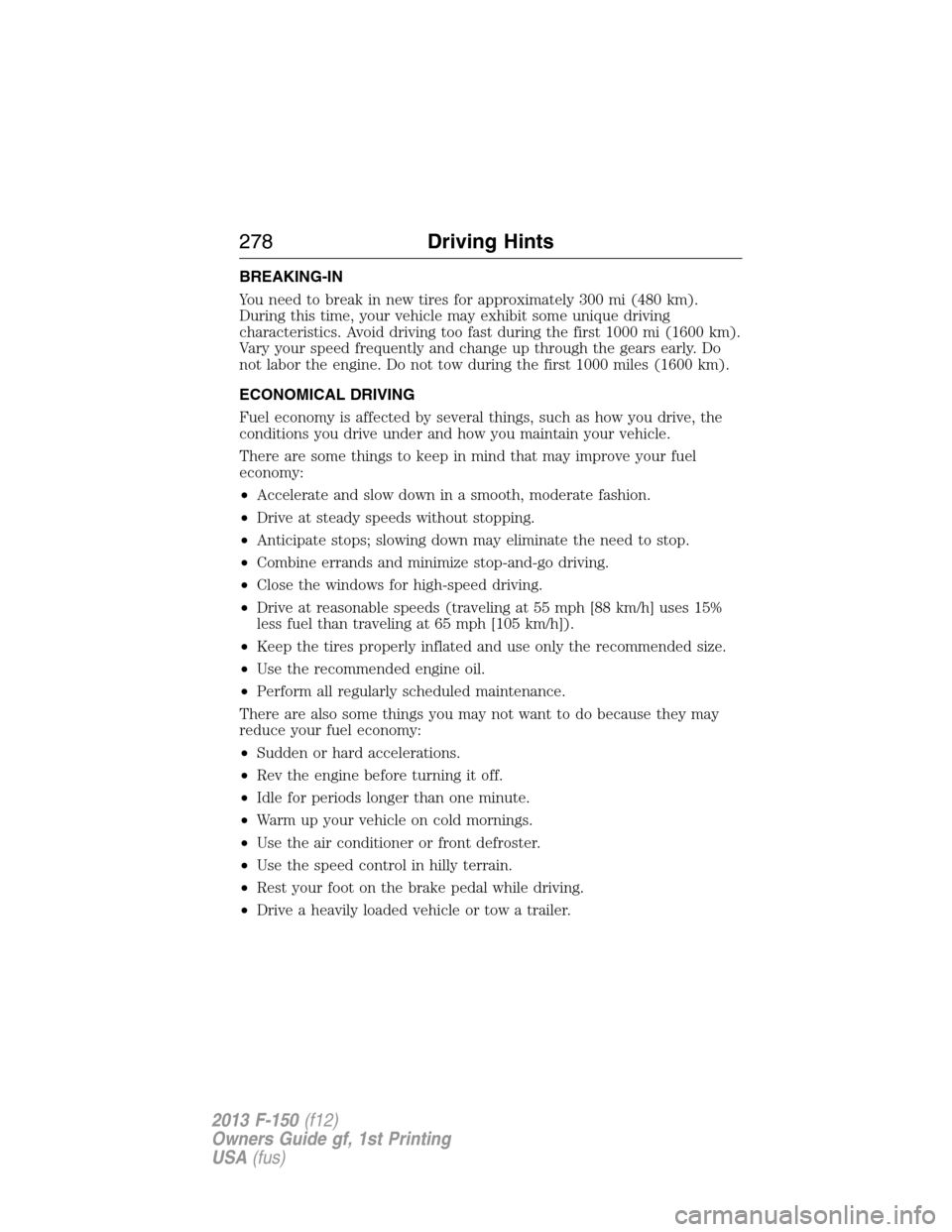 FORD F150 2013 12.G Owners Manual BREAKING-IN
You need to break in new tires for approximately 300 mi (480 km).
During this time, your vehicle may exhibit some unique driving
characteristics. Avoid driving too fast during the first 10