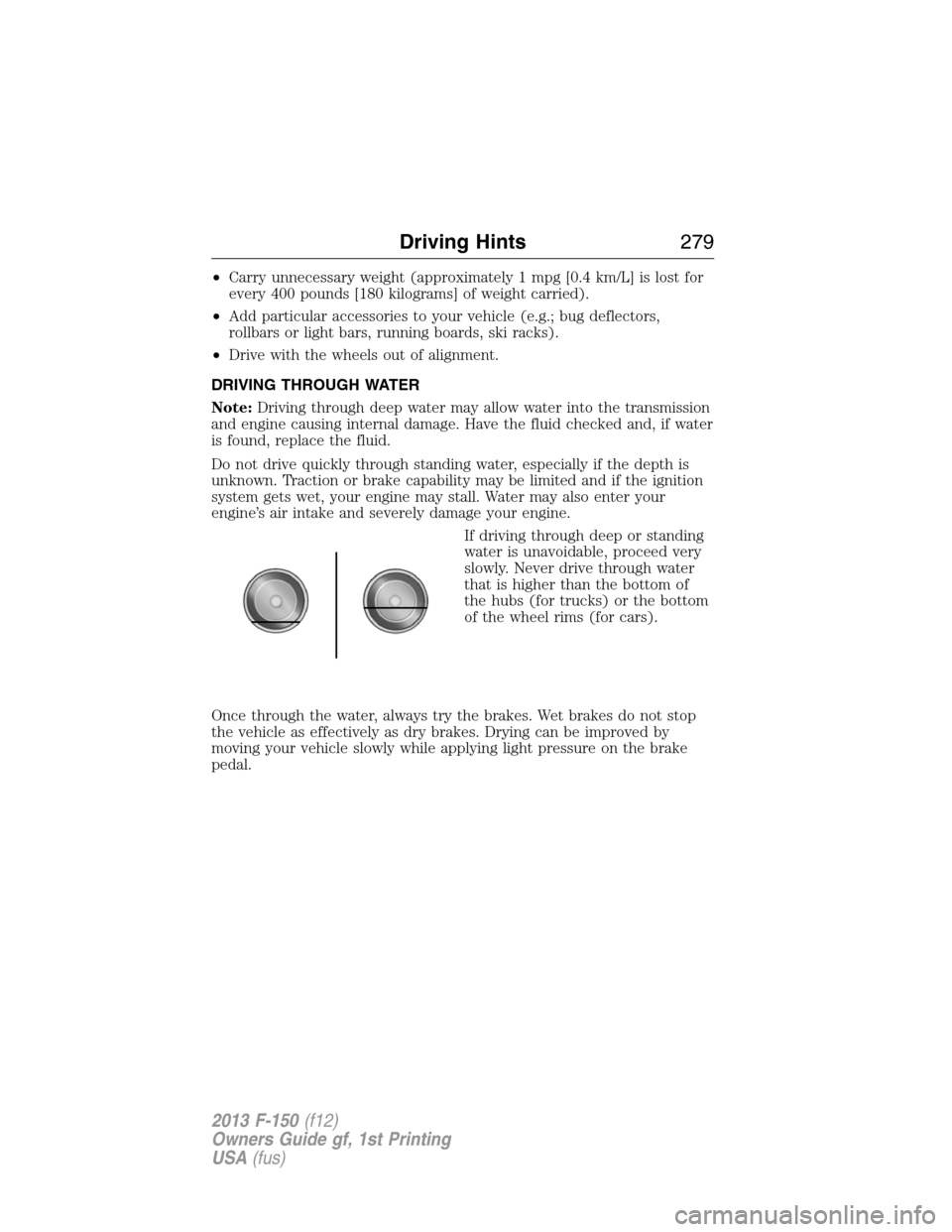 FORD F150 2013 12.G Owners Manual •Carry unnecessary weight (approximately 1 mpg [0.4 km/L] is lost for
every 400 pounds [180 kilograms] of weight carried).
•Add particular accessories to your vehicle (e.g.; bug deflectors,
rollba