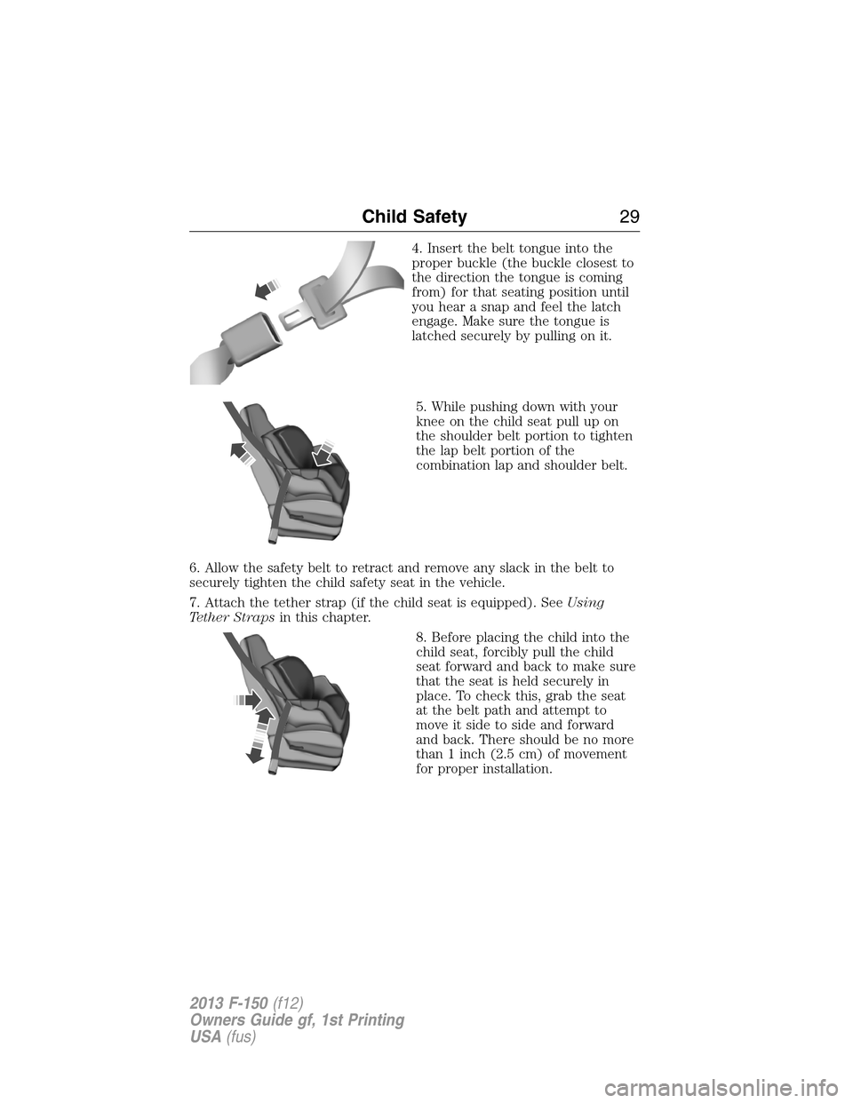 FORD F150 2013 12.G Owners Manual 4. Insert the belt tongue into the
proper buckle (the buckle closest to
the direction the tongue is coming
from) for that seating position until
you hear a snap and feel the latch
engage. Make sure th FORD F150 2013 12.G Owners Manual 4. Insert the belt tongue into the
proper buckle (the buckle closest to
the direction the tongue is coming
from) for that seating position until
you hear a snap and feel the latch
engage. Make sure th