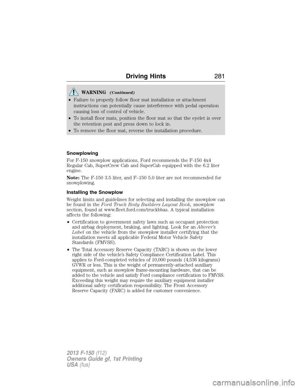 FORD F150 2013 12.G Owners Manual WARNING(Continued)
•Failure to properly follow floor mat installation or attachment
instructions can potentially cause interference with pedal operation
causing loss of control of vehicle.
•To ins