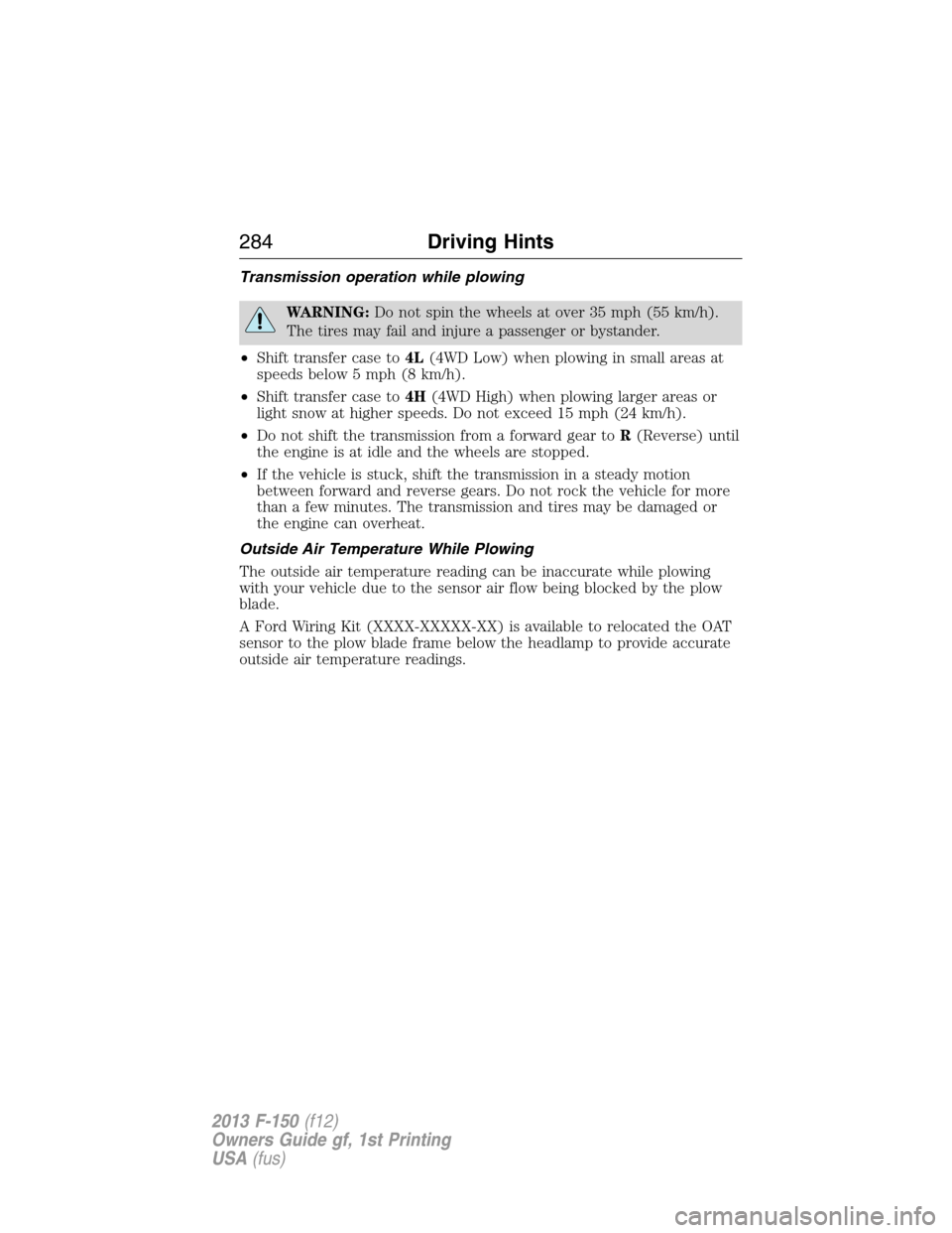 FORD F150 2013 12.G Owners Manual Transmission operation while plowing
WARNING:Do not spin the wheels at over 35 mph (55 km/h).
The tires may fail and injure a passenger or bystander.
•Shift transfer case to4L(4WD Low) when plowing 